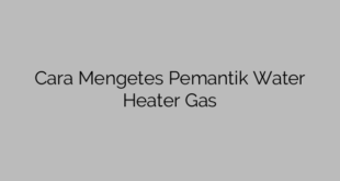 Cara Mengetes Pemantik Water Heater Gas