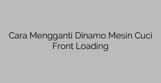 Cara Mengganti Dinamo Mesin Cuci Front Loading
