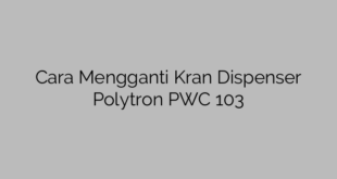 Cara Mengganti Kran Dispenser Polytron PWC 103