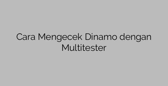 Cara Mengecek Dinamo dengan Multitester