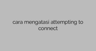 cara mengatasi attempting to connect