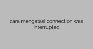 cara mengatasi connection was interrupted