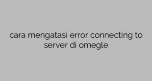 cara mengatasi error connecting to server di omegle