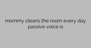 mommy cleans the room every day passive voice is